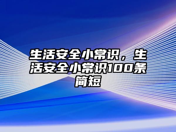 生活安全小常识，生活安全小常识100条简短