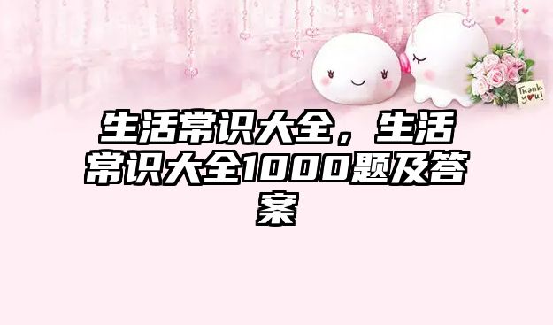 生活常识大全,生活常识大全1000题及答案