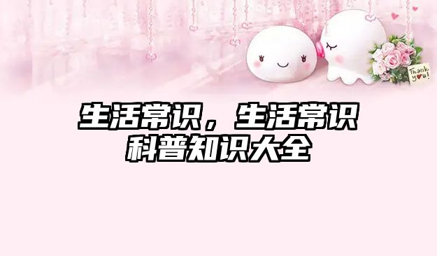 生活常识，生活常识科普知识大全