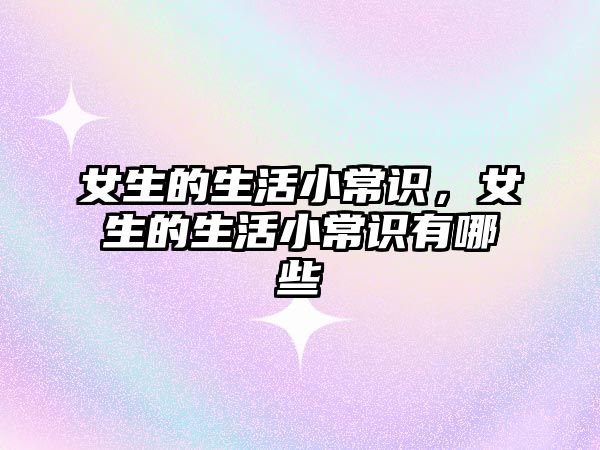 女生的生活小常识,女生的生活小常识有哪些