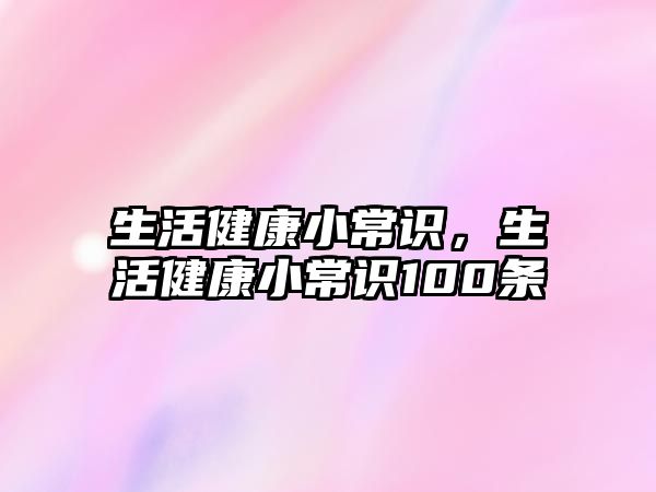 生活健康小常识，生活健康小常识100条