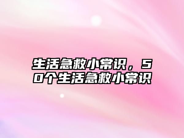 生活急救小常识，50个生活急救小常识
