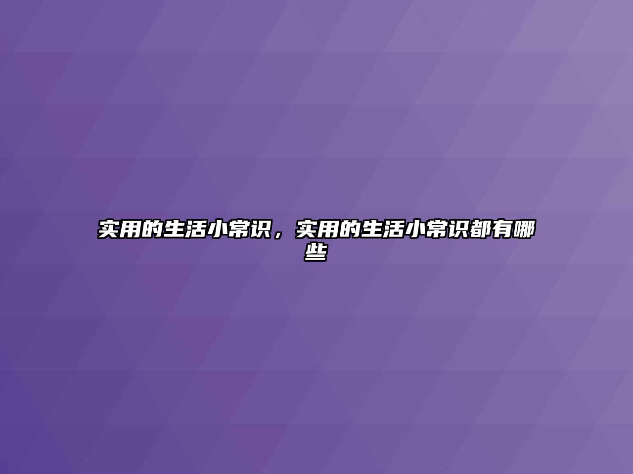实用的生活小常识，实用的生活小常识都有哪些